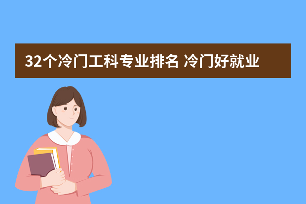 32个冷门工科专业排名 冷门好就业的专业排名